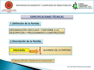 COLEGIO DE INGENIEROS DEL PERÚ
CONSEJO DEPARTAMENTAL DE ANCASH -
            CHIMBOTE




                                    ESPECIFICACIONES TÉCNICAS

                  1.Definición de la Partida:




                  2.Descripción de la Partida:




                                                                Ing. CIP Felipe Villavicencio González
 