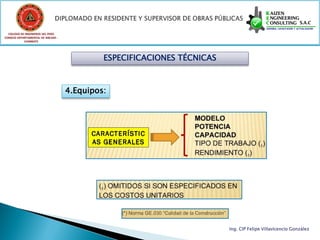 COLEGIO DE INGENIEROS DEL PERÚ
CONSEJO DEPARTAMENTAL DE ANCASH -
            CHIMBOTE




                                             ESPECIFICACIONES TÉCNICAS



                                    4.Equipos:




                                                                         Ing. CIP Felipe Villavicencio González
 