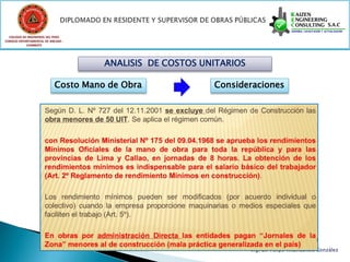 COLEGIO DE INGENIEROS DEL PERÚ
CONSEJO DEPARTAMENTAL DE ANCASH -
            CHIMBOTE




                                     ANALISIS DE COSTOS UNITARIOS

                           Costo Mano de Obra             Consideraciones




                                                                    Ing. CIP Felipe Villavicencio González
 