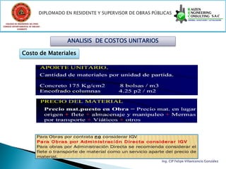 COLEGIO DE INGENIEROS DEL PERÚ
CONSEJO DEPARTAMENTAL DE ANCASH -
            CHIMBOTE




                                    ANALISIS DE COSTOS UNITARIOS

                Costo de Materiales




                                                                   Ing. CIP Felipe Villavicencio González
 