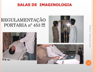 SALAS DE IMAGINOLOGIA
Professor:ValdetrudesJunior
REGULAMENTAÇÃO
PORTARIA nº 453 !!!
13
 