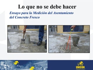 Ensayo para la Medición del Asentamiento
del Concreto Fresco
Lo que no se debe hacer
 