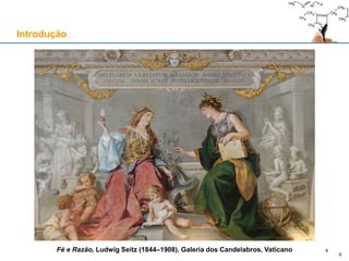 Introdução
4
Fé e Razão, Ludwig Seitz (1844–1908), Galeria dos Candelabros, Vaticano 4
 