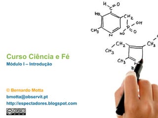 Curso Ciência e Fé
Módulo I – Introdução
© Bernardo Motta
bmotta@observit.pt
http://espectadores.blogspot.com
 