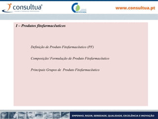 I – Produtos fitofarmacêuticos
Definição de Produto Fitofarmacêutico (PF)
Composição/ Formulação de Produto Fitofarmacêutico
Principais Grupos de Produto Fitofarmacêutico
 