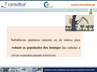 Substâncias químicas naturais ou de síntese para
reduzir as populações dos inimigos das culturas a
níveis economicamente toleráveis.
 