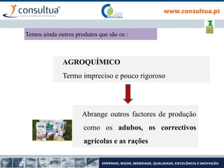 AGROQUÍMICO
Termo impreciso e pouco rigoroso
Abrange outros factores de produção
como os adubos, os correctivos
agrícolas e as rações
Temos ainda outros produtos que são os :
 