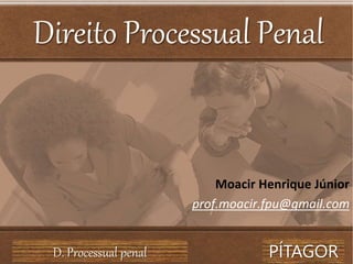 Direito Processual Penal
Moacir Henrique Júnior
prof.moacir.fpu@gmail.com
PÍTAGOR
D. Processual penal
 