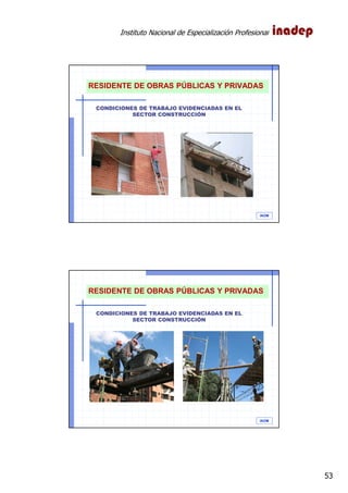 Instituto Nacional de Especialización Profesional
53
IAOM
CONDICIONES DE TRABAJO EVIDENCIADAS EN EL
SECTOR CONSTRUCCIÓN
RESIDENTE DE OBRAS PÚBLICAS Y PRIVADAS
IAOM
CONDICIONES DE TRABAJO EVIDENCIADAS EN EL
SECTOR CONSTRUCCIÓN
RESIDENTE DE OBRAS PÚBLICAS Y PRIVADAS
 