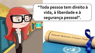 “Toda pessoa tem direito à
vida, à liberdade e à
segurança pessoal”.
 