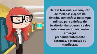 Defesa Nacional é o conjunto
de medidas e ações do
Estado, com ênfase no campo
militar, para a defesa do
território, da soberania e dos
interesses nacionais contra
ameaças
preponderantemente
externas, potenciais ou
manifestas.
 