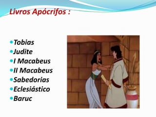 Livros Apócrifos :
Tobias
Judite
I Macabeus
II Macabeus
Sabedorias
Eclesiástico
Baruc
 