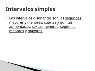  Los intervalos disonantes son las segundas
mayores y menores, cuartas y quintas
aumentadas, sextas menores, séptimas
menores y mayores.
Intervalos simples
 