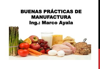 BUENAS PRÁCTICAS DE
MANUFACTURA
Ing.: Marco Ayala
 