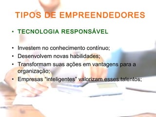 11
©The McGraw-Hill Companies, Inc., 2004
TIPOS DE EMPREENDEDORES
• TECNOLOGIA RESPONSÁVEL
• Investem no conhecimento contínuo;
• Desenvolvem novas habilidades;
• Transformam suas ações em vantagens para a
organização;
• Empresas “inteligentes” valorizam esses talentos;
11
 