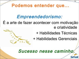 24
©The McGraw-Hill Companies, Inc., 2004
Podemos entender que...
Empreendedorismo:
É a arte de fazer acontecer com motivação
e criatividade
+ Habilidades Técnicas
+ Habilidades Gerenciais
Sucesso nesse caminho.
 