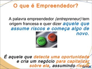 5
©The McGraw-Hill Companies, Inc., 2004
O que é Empreendedor?
A palavra empreendedor (entrepreneur) tem
origem francesa e quer dizer aquele que
assume riscos e começa algo de
novo.
É aquele que detecta uma oportunidade
e cria um negócio para capitalizar
sobre ela, assumindo riscos
 