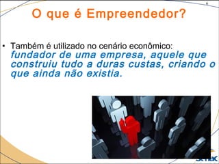 6
©The McGraw-Hill Companies, Inc., 2004
O que é Empreendedor?
• Também é utilizado no cenário econômico:
fundador de uma empresa, aquele que
construiu tudo a duras custas, criando o
que ainda não existia.
 