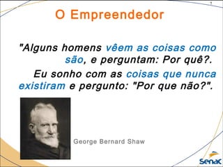 7
©The McGraw-Hill Companies, Inc., 2004
O Empreendedor
"Alguns homens vêem as coisas como
são, e perguntam: Por quê?.
Eu sonho com as coisas que nunca
existiram e pergunto: "Por que não?".
George Bernard Shaw
 