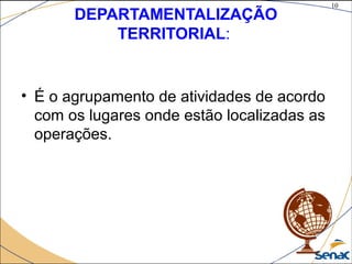 10
©The McGraw-Hill Companies, Inc., 2004
DEPARTAMENTALIZAÇÃO
TERRITORIAL:
• É o agrupamento de atividades de acordo
com os lugares onde estão localizadas as
operações.
 