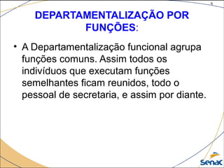 6
©The McGraw-Hill Companies, Inc., 2004
DEPARTAMENTALIZAÇÃO POR
FUNÇÕES:
• A Departamentalização funcional agrupa
funções comuns. Assim todos os
indivíduos que executam funções
semelhantes ficam reunidos, todo o
pessoal de secretaria, e assim por diante.
 