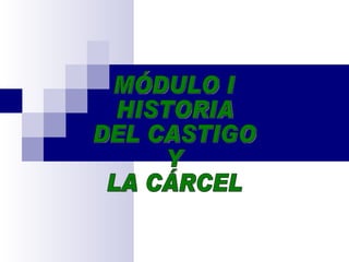 MÓDULO I HISTORIA  DEL CASTIGO Y LA CÁRCEL 