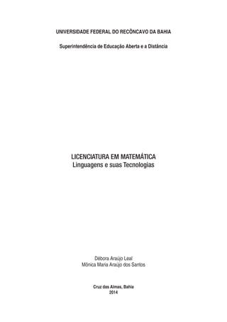 UNIVERSIDADE FEDERAL DO RECÔNCAVO DA BAHIA
Superintendência de Educação Aberta e a Distância
Débora Araújo Leal
Mônica Maria Araújo dos Santos
Cruz das Almas, Bahia
2014
LICENCIATURA EM MATEMÁTICA
Linguagens e suas Tecnologias
 