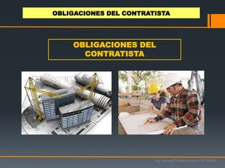 OBLIGACIONES DEL
CONTRATISTA
OBLIGACIONES DEL CONTRATISTA
Ing. Ismael Orellana Mora CIP 38933
 