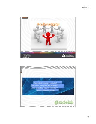 16/05/15	
  
42	
  
#culturadigital
¿has subido videos a youtube?
¿has dicho “me gusta” en facebook?
¿has seguido a alguien en twitter?
¿sincronizas tu agenda?
 
