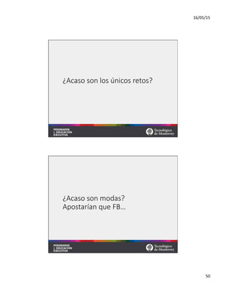 16/05/15	
  
50	
  
¿Acaso  son  los  únicos  retos?
¿Acaso  son  modas?  
Apostarían  que  FB…
 