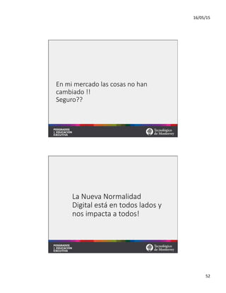 16/05/15	
  
52	
  
En  mi  mercado  las  cosas  no  han  
cambiado  !!  
Seguro??
La  Nueva  Normalidad  
Digital  está  en  todos  lados  y  
nos  impacta  a  todos!
 