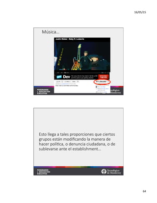16/05/15	
  
64	
  
Música…
Esto  llega  a  tales  proporciones  que  ciertos  
grupos  están  modiﬁcando  la  manera  de  
hacer  polí;ca,  o  denuncia  ciudadana,  o  de  
sublevarse  ante  el  establishment…
 