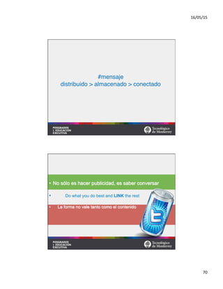 16/05/15	
  
70	
  
#
#
#mensaje#
distribuido > almacenado > conectado	
  
•  No sólo es hacer publicidad, es saber conversar#
•  Do what you do best and LINK the rest#
•  La forma no vale tanto como el contenido	
  
 