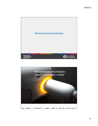 16/05/15	
  
71	
  
#
#
#fenomenodecomunidades	
  
#fenomenodecomunidades#
cuan > conectado > estás	
  
 