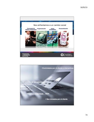 16/05/15	
  
73	
  
• Son iniciados por el cliente
• Controlados por el cliente e interactivos
• De alcance ilimitado… ROTI
• E-volución de las relaciones
comerciales.
 