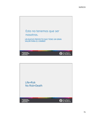 16/05/15	
  
75	
  
Esto  no  tenemos  que  ser  
nosotros.
UN	
  NUEVO	
  PROYECTO	
  QUE	
  TIENE	
  UN	
  GRAN	
  
VALOR	
  PARA	
  EL	
  CAMBIO	
  
Life=Risk  
No  Risk=Death
 