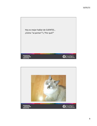 16/05/15	
  
8	
  
Hoy	
  es	
  mejor	
  hablar	
  de	
  CLIENTES…	
  
¿Cómo	
  “se	
  portan”?	
  ¿”Por	
  qué?”	
  
 