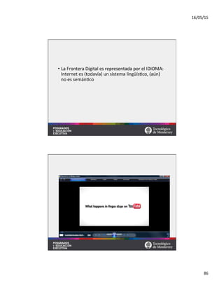 16/05/15	
  
86	
  
•  La	
  Frontera	
  Digital	
  es	
  representada	
  por	
  el	
  IDIOMA:	
  
Internet	
  es	
  (todavía)	
  un	
  sistema	
  lingüís=co,	
  (aún)	
  
no	
  es	
  semán=co	
  	
  
 