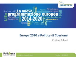 Europa 2020 e Politica di Coesione 
Cristina Belloni 
Pontedera www.polisemiaconsulting.com 23/10/2014 
 