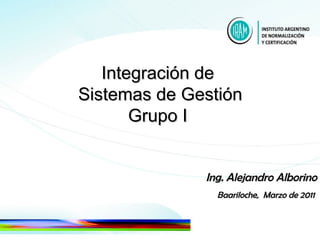 Integración de  Sistemas de Gestión Grupo I  Ing. Alejandro Alborino Baariloche,  Marzo de 2011  