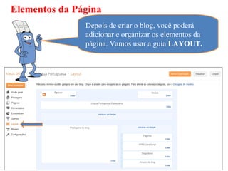 Elementos da Página
               Depois de criar o blog, você poderá
               adicionar e organizar os elementos da
               página. Vamos usar a guia LAYOUT.
 