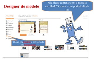 Não ficou contente com o modelo
Designer de modelo                  escolhido? Calma, você poderá alterá-
                                                     lo!




    Clique em Modelo e em seguida
            em Personalizar.
 