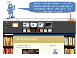 As alterações são realizadas a partir do
painel na parte superior e a visualização é
 imediata logo abaixo. Em seguida, você
           deve aplicar ao blog
 