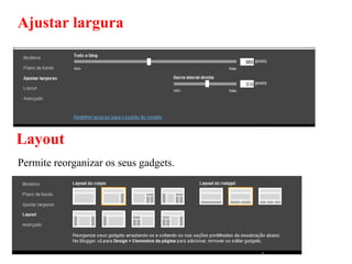 Ajustar largura




Layout
Permite reorganizar os seus gadgets.
 