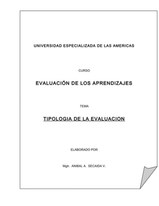 CURSO
EVALUACIÓN DE LOS APRENDIZAJES
TEMA
TIPOLOGIA DE LA EVALUACION
ELABORADO POR
Mgtr. ANIBAL A. SECAIDA V.
UNIVERSIDAD ESPECIALIZADA DE LAS AMERICAS
 