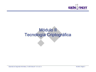 Diplomado de Seguridad Informática | © 2003 SekureIT, S.A. de C.V. 09.2003 | Página 1
Módulo II
Tecnología Criptográfica
 