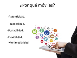 -Autenticidad.
-Practicalidad.
-Portabilidad.
-Flexibilidad.
-Multimedialidad.
¿Por qué móviles?
 