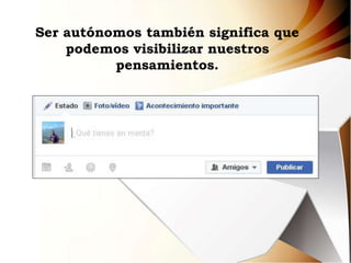 Ser autónomos también significa que
podemos visibilizar nuestros
pensamientos.
 