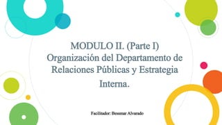 MODULO II. (Parte I)
Organización del Departamento de
Relaciones Públicas y Estrategia
Interna.
Facilitador: Bessmar Alvarado
 