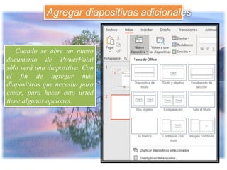Cuando se abre un nuevo
documento de PowerPoint
sólo verá una diapositiva. Con
el fin de agregar más
diapositivas que necesita para
crear; para hacer esto usted
tiene algunas opciones.
Agregar diapositivas adicionales
 